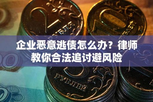 武汉企业恶意逃债怎么办？律师教你合法追讨避风险