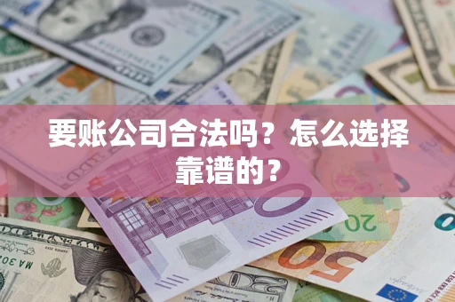 武汉要账公司合法吗？怎么选择靠谱的？