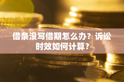 武汉借条没写借期怎么办？诉讼时效如何计算？