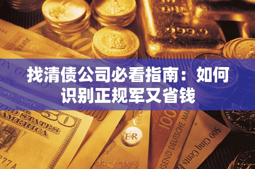 武汉找清债公司必看指南：如何识别正规军又省钱