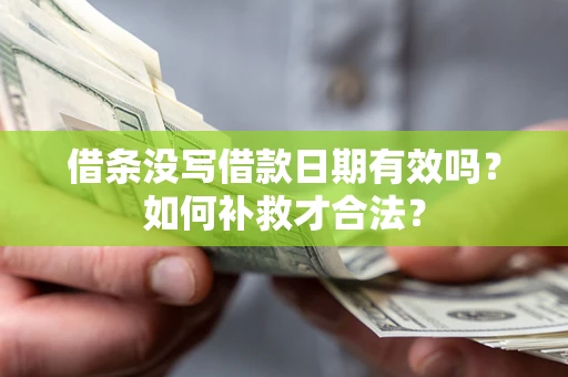 武汉借条没写借款日期有效吗？如何补救才合法？