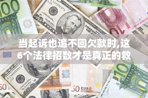 武汉当起诉也追不回欠款时,这6个法律招数才是真正的救命稻草