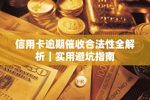 武汉信用卡逾期催收合法性全解析｜实用避坑指南