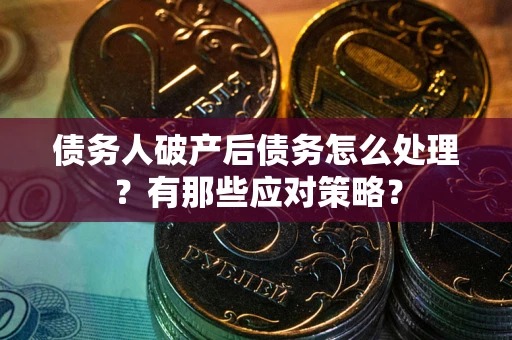 武汉债务人破产后债务怎么处理？有那些应对策略？