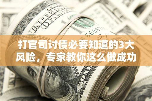 武汉打官司讨债必要知道的3大风险，专家教你这么做成功率飙升