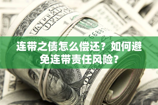 武汉连带之债怎么偿还？如何避免连带责任风险？