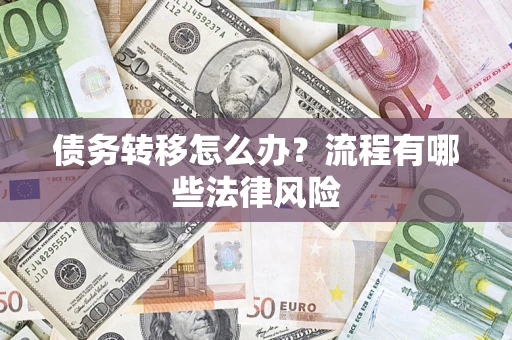 武汉债务转移怎么办？流程有哪些法律风险