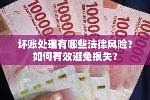 武汉坏账处理有哪些法律风险？如何有效避免损失？